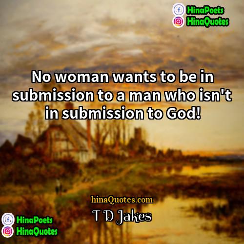 T D Jakes Quotes | No woman wants to be in submission